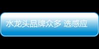 水龍頭品牌眾多 選感應水龍頭看四點