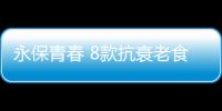 永保青春 8款抗衰老食品