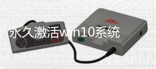 永久激活win10系統(tǒng)的方法，如何永久激活Win10系統(tǒng)