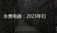 永貴電器：2023年歸母凈利潤同比下降34.67%