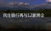 民生銀行再與12家房企簽署戰略合作協議