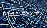 民生銀行：投放200億元借力供應鏈金融支持民營經濟