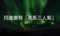 民進黨有「英系三人幫」，「政黑一體」已從地方蔓延到中央