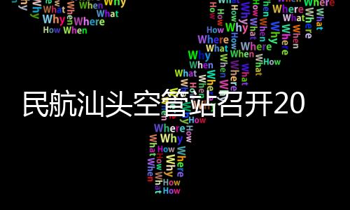 民航汕頭空管站召開2024年春運保障運營商專項協調會