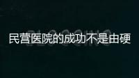 民營醫(yī)院的成功不是由硬件決定的！運營戰(zhàn)略缺一不可