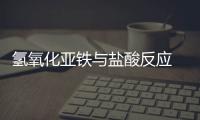 氫氧化亞鐵與鹽酸反應 稀鹽酸和氫氧化亞鐵反應現象