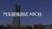 汽車碰撞測試 ABC柱對測試結果影響多大