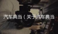 汽車典當（關于汽車典當?shù)幕厩闆r說明介紹）