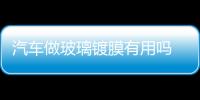 汽車做玻璃鍍膜有用嗎  汽車玻璃鍍晶鍍花了怎么辦,行業資訊