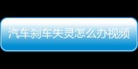 汽車剎車失靈怎么辦視頻（汽車剎車失靈怎么辦）