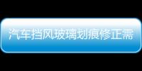 汽車擋風玻璃劃痕修正需要注意什么  汽車擋風玻璃劃痕修正價格,行業(yè)資訊