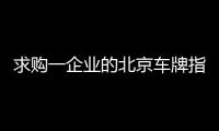 求購一企業的北京車牌指標現在價格多少