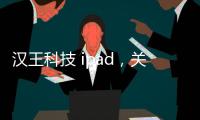 漢王科技 ipad，關(guān)于漢王科技官網(wǎng)設(shè)計軟件ipad詳細情況