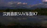 漢騰首款SUV車型X7 于7月24日公布預售價