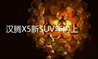 漢騰X5新SUV年內(nèi)上市 提供五/七座版本