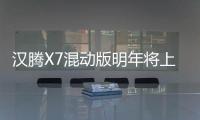 漢騰X7混動(dòng)版明年將上市 競(jìng)爭(zhēng)榮威eRX5