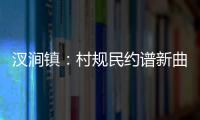 汊澗鎮：村規民約譜新曲 文明之花遍地開_