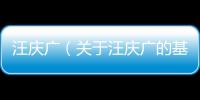 汪慶廣（關于汪慶廣的基本情況說明介紹）