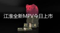 江淮全新MPV今日上市 預售10.98萬元起