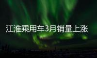 江淮乘用車3月銷量上漲 17個月內首次正增長