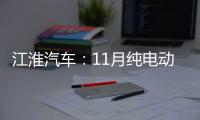 江淮汽車：11月純電動車銷量同比增17.28%