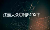 江淮大眾思皓E40X下半年上市 續(xù)航502km