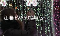 江淮iEVA50換電版上市 售12.98