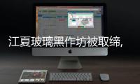 江夏玻璃黑作坊被取締,行業資訊