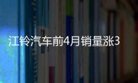 江鈴汽車前4月銷量漲3成 馭勝SUV增4倍