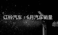 江鈴汽車：6月汽車銷量同比下降19.92%