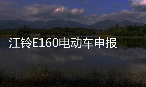 江鈴E160電動車申報圖 新能源車計劃曝光