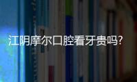 江陰摩爾口腔看牙貴嗎?不貴,摩爾種植牙價格3999起可預約