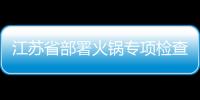 江蘇省部署火鍋專項檢查