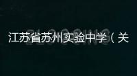 江蘇省蘇州實驗中學（關于江蘇省蘇州實驗中學的基本情況說明介紹）