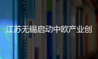 江蘇無錫啟動中歐產業創新區建設