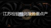 江蘇檢驗檢測服務重點產業鏈專項行動成效顯著 破解企業665個技術難題