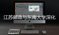 江蘇郵政與東南大學深化合作