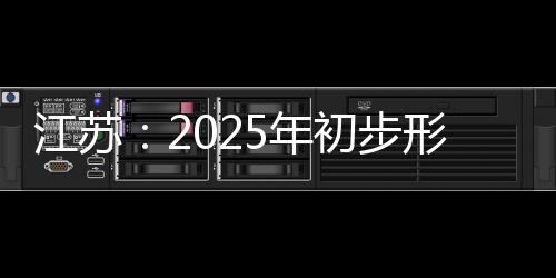 江蘇：2025年初步形成“10＋X”未來產業體系