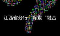 江西省分行：探索“融合式”發展路徑