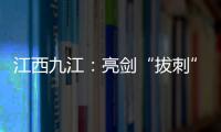 江西九江：亮劍“拔刺” “衛士”出手！