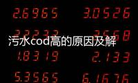 污水cod高的原因及解決辦法（污水cod高怎么辦）