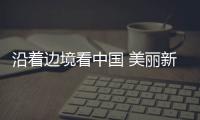 沿著邊境看中國(guó) 美麗新疆展風(fēng)華｜邊境小鎮(zhèn)居民有了穩(wěn)穩(wěn)的幸福