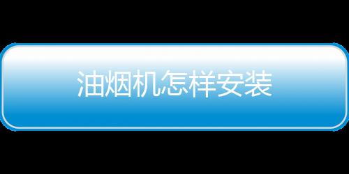 油煙機怎樣安裝