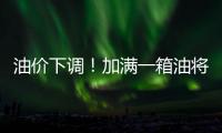 油價下調！加滿一箱油將省7.5元