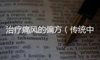 治療痛風的偏方（傳統中醫秘方分享）