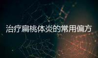 治療扁桃體炎的常用偏方大全，治療扁桃體炎的常用偏方