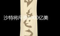 沙特將斥資1000億美元與美國爭奪頁巖氣市場