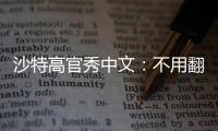 沙特高官秀中文：不用翻譯，我是廈門大學畢業的！