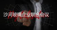 沙河玻璃企業(yè)聯(lián)合會(huì)議 9日起漲價(jià),行業(yè)資訊