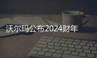 沃爾瑪公布2024財(cái)年業(yè)績 中國市場凈銷售額約為1287億元